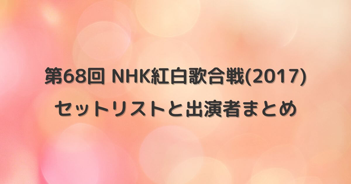 【第68回NHK紅白歌合戦(2017)】セットリストと出演者まとめ