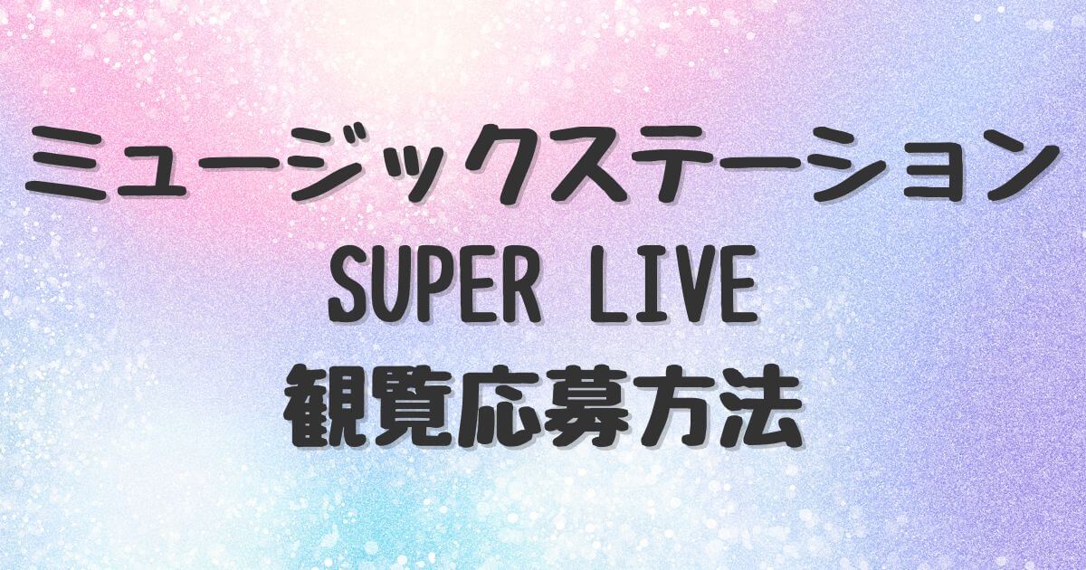 Mステ SUPER LIVE 観覧募集と応募方法