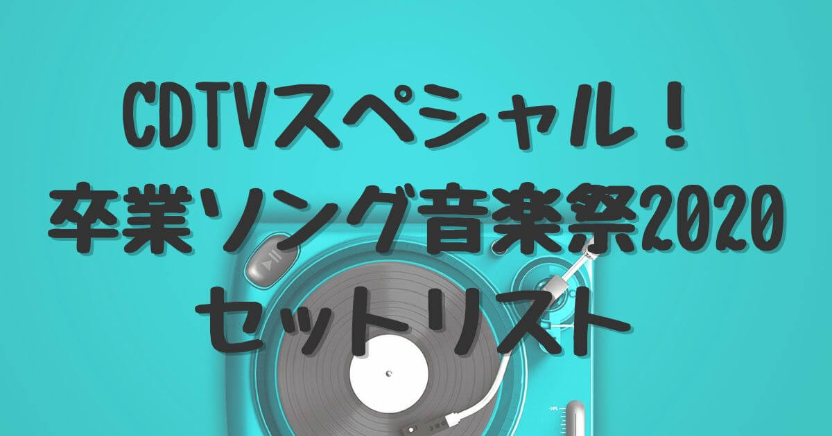 CDTVスペシャル！卒業ソング音楽祭2019 セットリスト