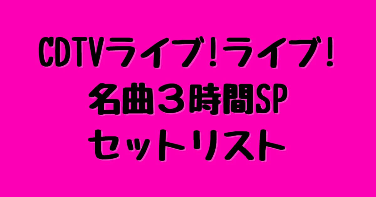 CDTV 4/18 名曲3時間SPセットリスト
