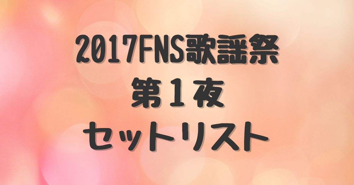 2017FNS歌謡祭 第1夜 セットリスト