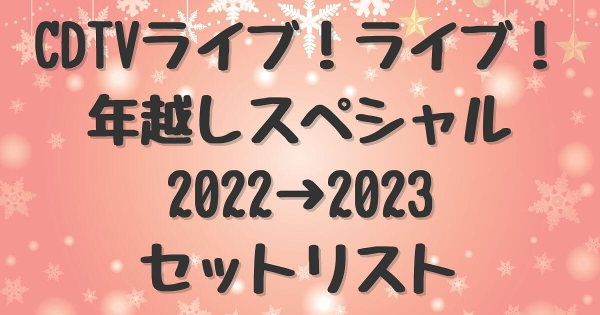 CDTV年越しスペシャル2022→2023セットリスト