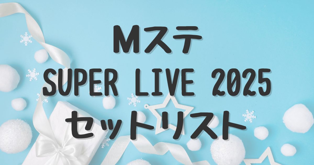 ミュージックステーション（Mステ）SUPER LIVE 2025　セットリスト
