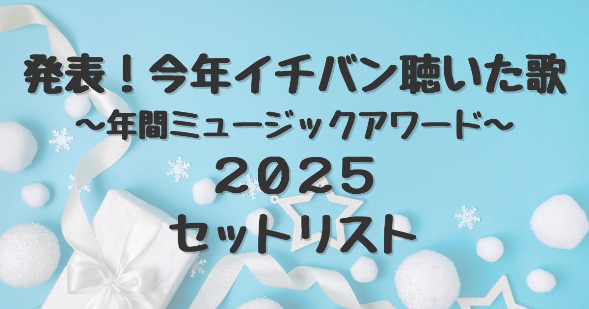 発表！今年イチバン聴いた歌～年間ミュージックアワード2025　セットリスト
