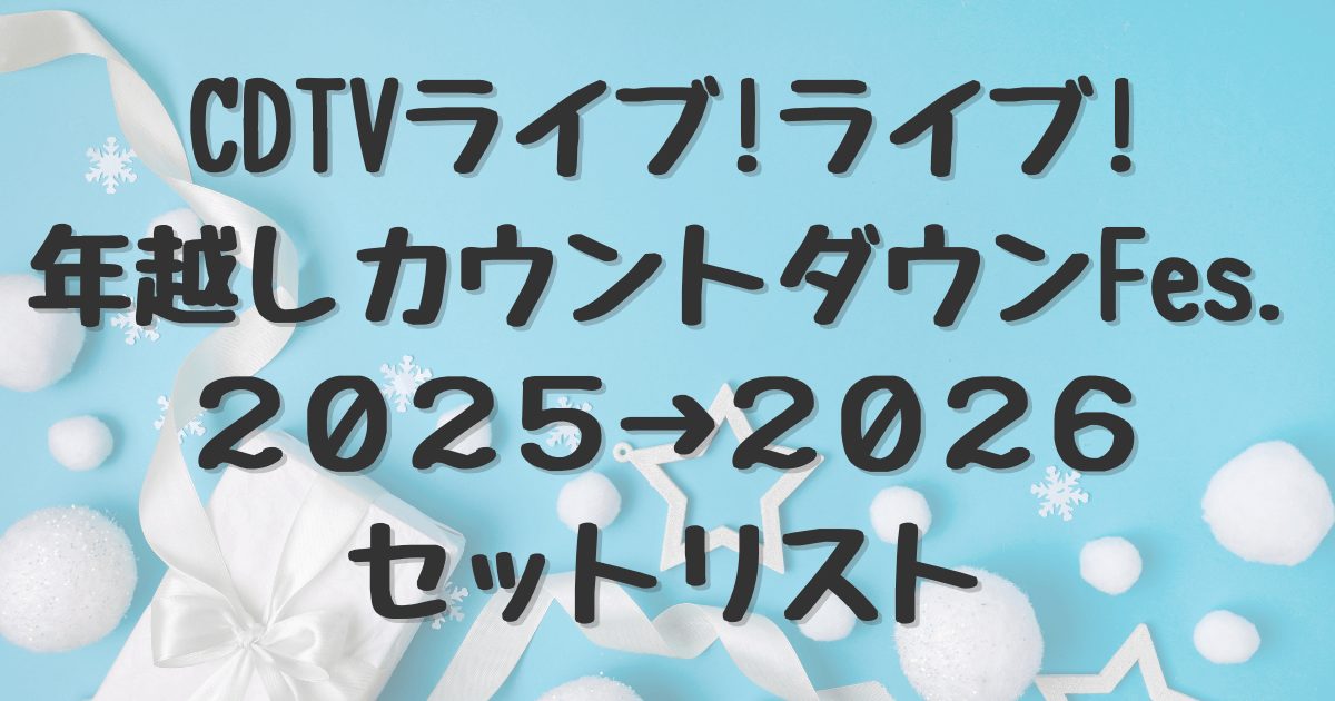 CDTVライブ！ライブ！年越しカウントダウンFes.2025→2026セットリスト