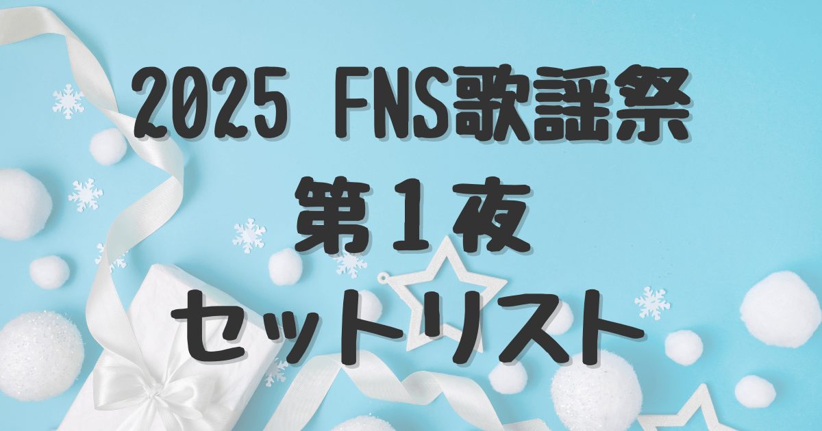【2025FNS歌謡祭】第1夜タイムテーブルとセットリスト・出演者まとめ