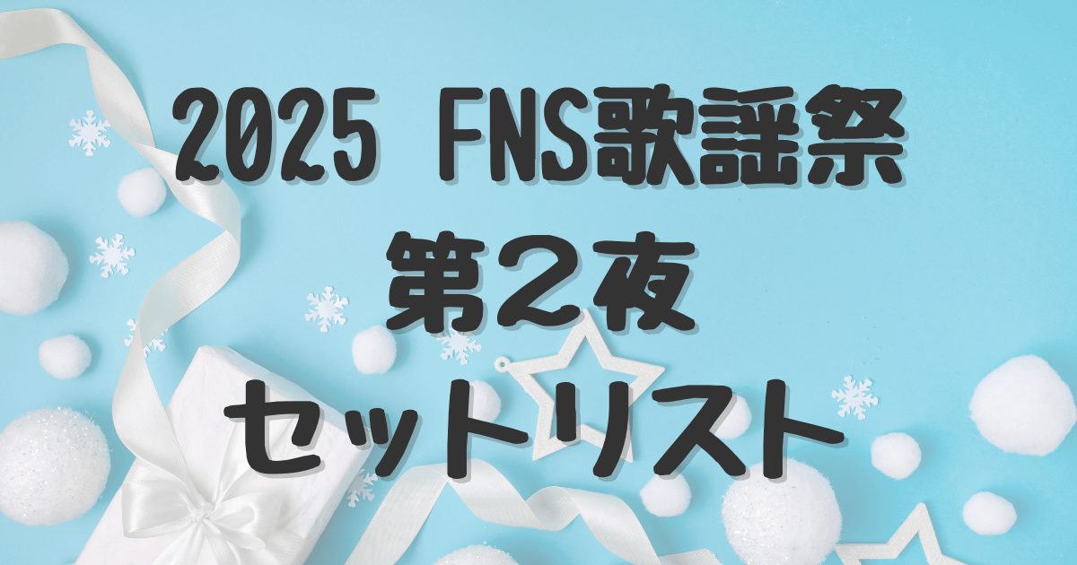 【2025FNS歌謡祭】第2夜タイムテーブルとセットリスト・出演者まとめ